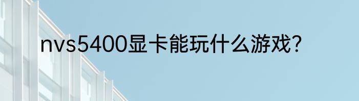 nvs5400显卡能玩什么游戏？