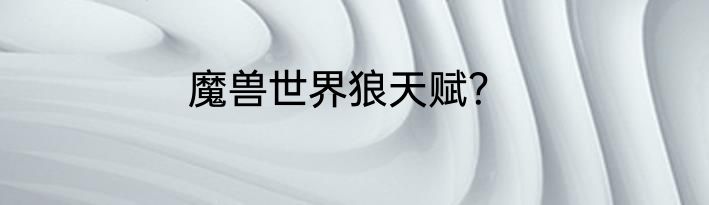 魔兽世界狼天赋？