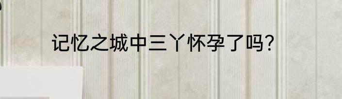 记忆之城中三丫怀孕了吗？