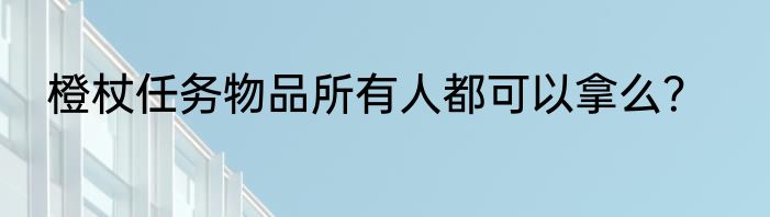 橙杖任务物品所有人都可以拿么？