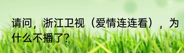 请问，浙江卫视（爱情连连看），为什么不播了？
