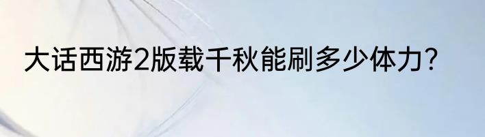 大话西游2版载千秋能刷多少体力？