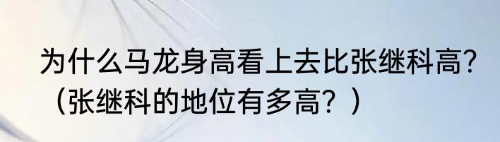 为什么马龙身高看上去比张继科高？（张继科的地位有多高？）