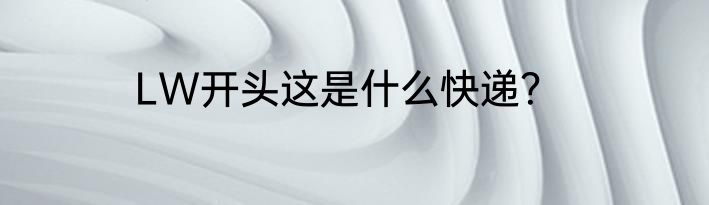 LW开头这是什么快递？