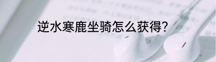 逆水寒鹿坐骑怎么获得？