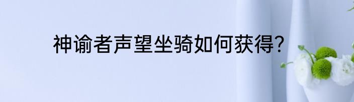 神谕者声望坐骑如何获得？
