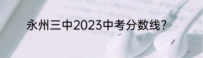 永州三中2023中考分数线？