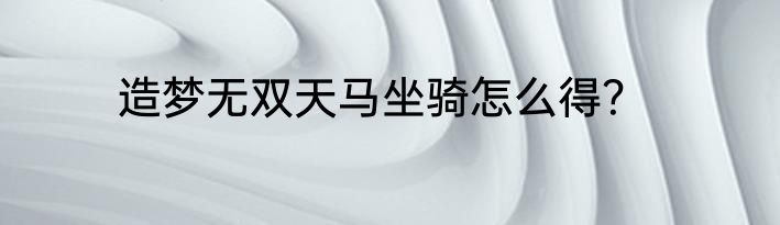 造梦无双天马坐骑怎么得？