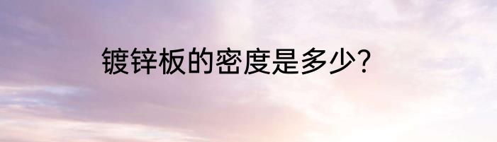 镀锌板的密度是多少?