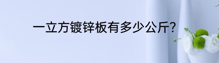 一立方镀锌板有多少公斤？