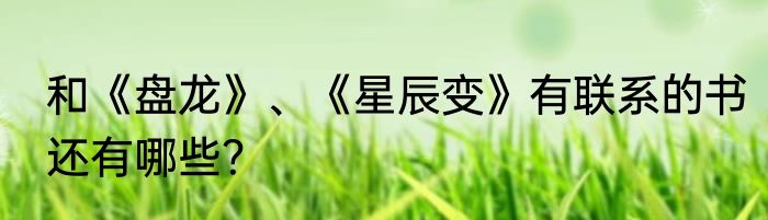 和《盘龙》、《星辰变》有联系的书还有哪些？