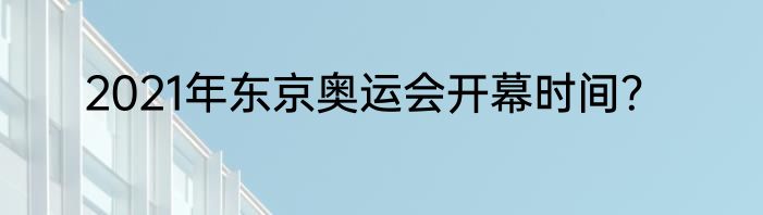 2021年东京奥运会开幕时间？
