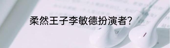柔然王子李敏德扮演者？