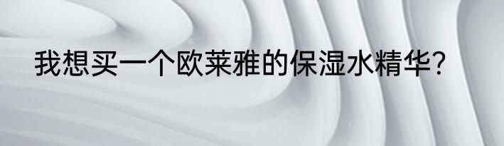 我想买一个欧莱雅的保湿水精华？