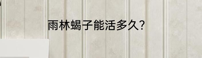 雨林蝎子能活多久？