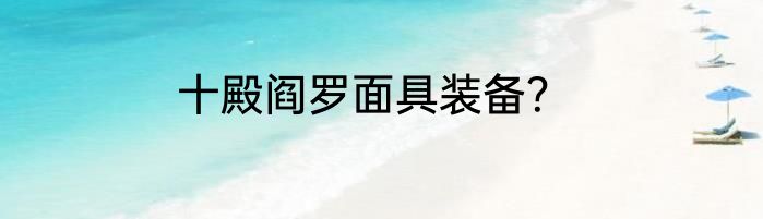 十殿阎罗面具装备？