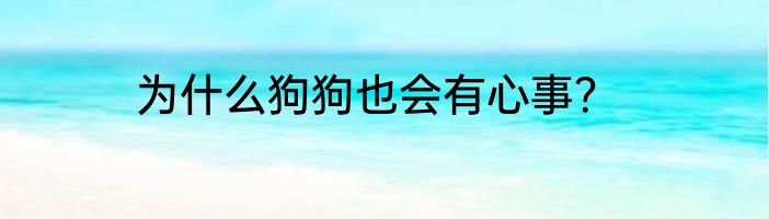 为什么狗狗也会有心事？
