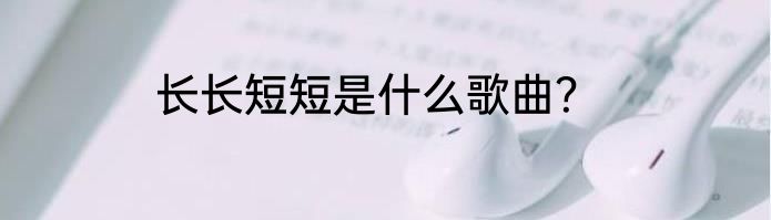 长长短短是什么歌曲？