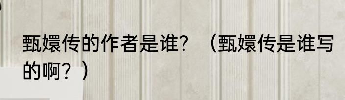 甄嬛传的作者是谁？（甄嬛传是谁写的啊？）