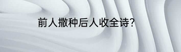 前人撒种后人收全诗？
