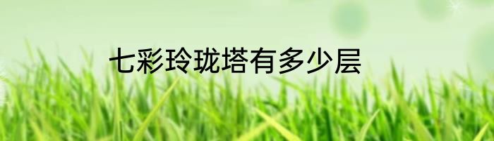 七彩玲珑塔有多少层