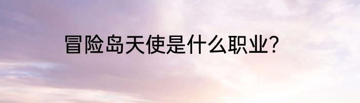 冒险岛天使是什么职业？