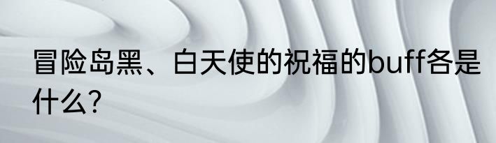 冒险岛黑、白天使的祝福的buff各是什么？