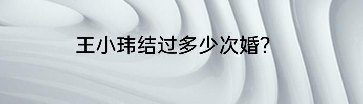 王小玮结过多少次婚？