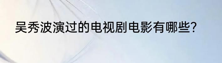 吴秀波演过的电视剧电影有哪些？