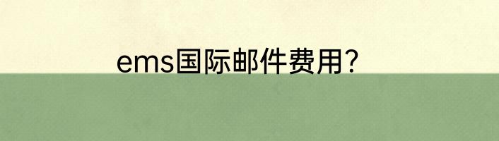 ems国际邮件费用？