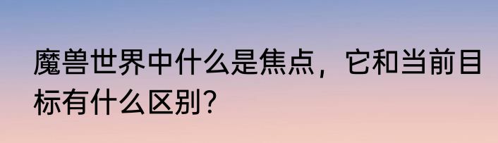 魔兽世界中什么是焦点，它和当前目标有什么区别？