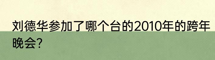 刘德华参加了哪个台的2010年的跨年晚会？