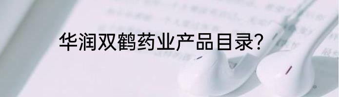 华润双鹤药业产品目录？