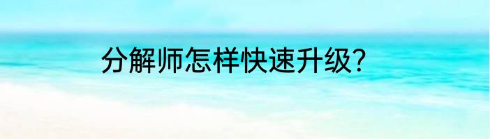 分解师怎样快速升级？