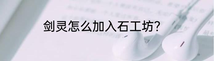 剑灵怎么加入石工坊？
