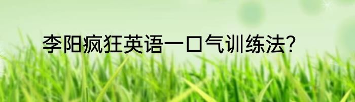 李阳疯狂英语一口气训练法？