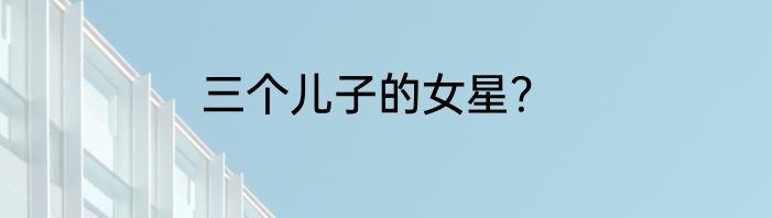三个儿子的女星？