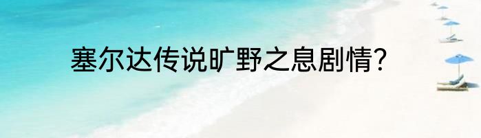 塞尔达传说旷野之息剧情？