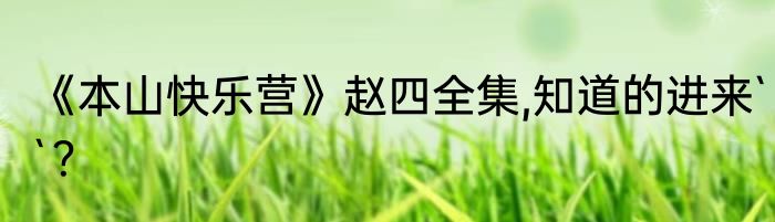 《本山快乐营》赵四全集,知道的进来``？