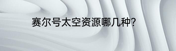 赛尔号太空资源哪几种？