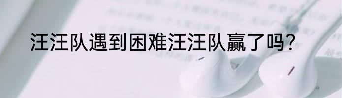 汪汪队遇到困难汪汪队赢了吗？