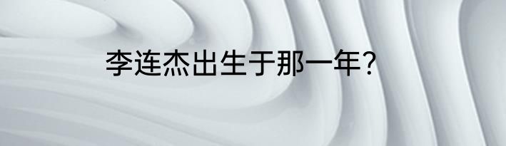 李连杰出生于那一年？
