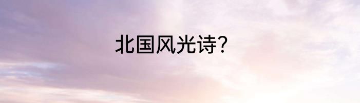北国风光诗？