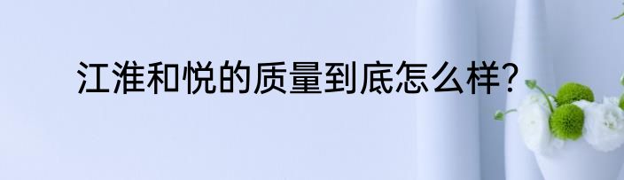 江淮和悦的质量到底怎么样？