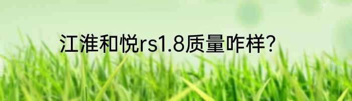 江淮和悦rs1.8质量咋样？