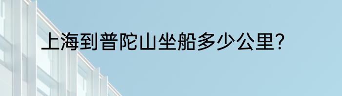 上海到普陀山坐船多少公里？