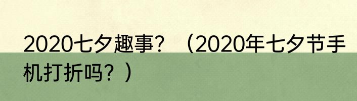 2020七夕趣事？（2020年七夕节手机打折吗？）