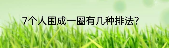 7个人围成一圈有几种排法？