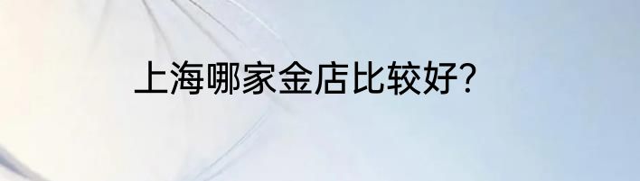 上海哪家金店比较好？