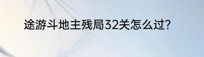 途游斗地主残局32关怎么过？